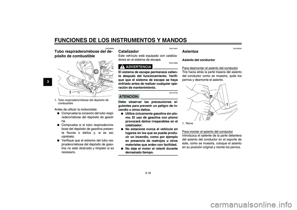 YAMAHA YZF-R6 2007  Manuale de Empleo (in Spanish) FUNCIONES DE LOS INSTRUMENTOS Y MANDOS
3-18
3
SAU39450
Tubo respiradero/rebose del de-
pósito de combustible Antes de utilizar la motocicleta:
Compruebe la conexión del tubo respi-
radero/rebose de