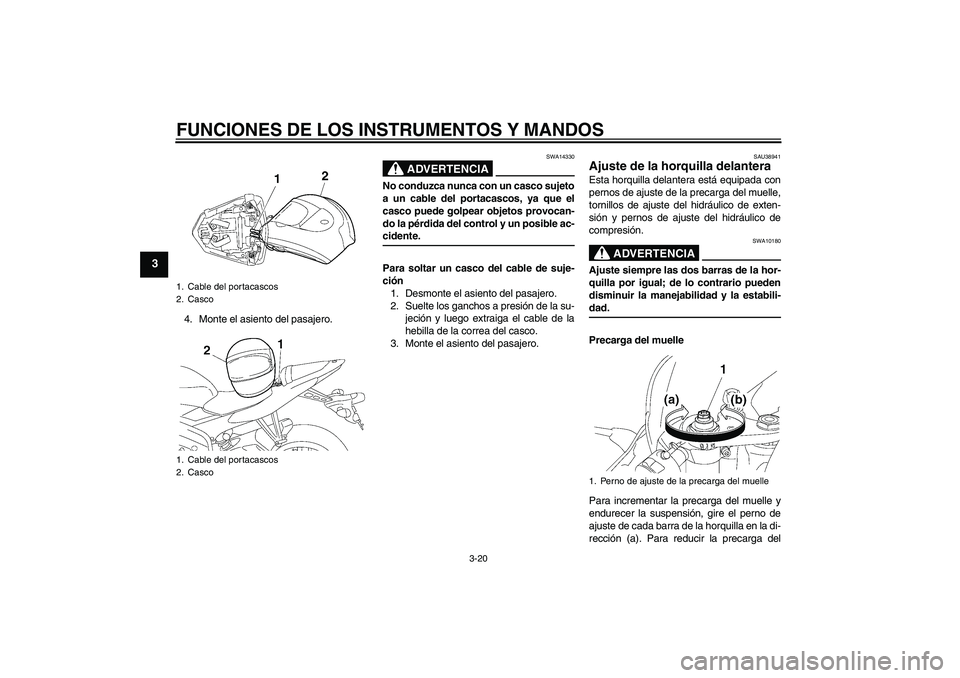 YAMAHA YZF-R6 2007  Manuale de Empleo (in Spanish) FUNCIONES DE LOS INSTRUMENTOS Y MANDOS
3-20
3
4. Monte el asiento del pasajero.
ADVERTENCIA
SWA14330
No conduzca nunca con un casco sujeto
a un cable del portacascos, ya que el
casco puede golpear obj