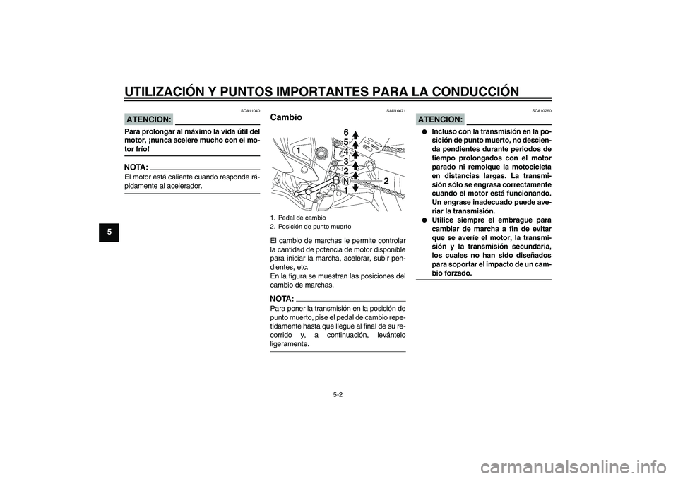 YAMAHA YZF-R6 2007  Manuale de Empleo (in Spanish) UTILIZACIÓN Y PUNTOS IMPORTANTES PARA LA CONDUCCIÓN
5-2
5
ATENCION:
SCA11040
Para prolongar al máximo la vida útil del
motor, ¡nunca acelere mucho con el mo-tor frío!NOTA:El motor está caliente