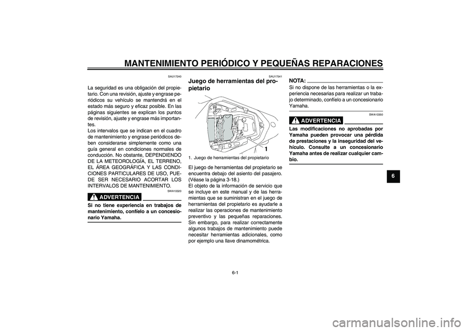 YAMAHA YZF-R6 2007  Manuale de Empleo (in Spanish) MANTENIMIENTO PERIÓDICO Y PEQUEÑAS REPARACIONES
6-1
6
SAU17240
La seguridad es una obligación del propie-
tario. Con una revisión, ajuste y engrase pe-
riódicos su vehículo se mantendrá en el
e