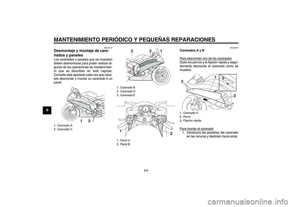 YAMAHA YZF-R6 2007  Manuale de Empleo (in Spanish) MANTENIMIENTO PERIÓDICO Y PEQUEÑAS REPARACIONES
6-6
6
SAU18712
Desmontaje y montaje de care-
nados y paneles Los carenados y paneles que se muestran
deben desmontarse para poder realizar al-
gunas d