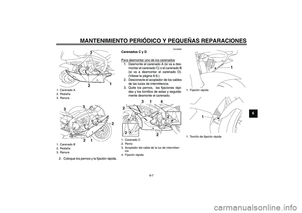 YAMAHA YZF-R6 2007  Manuale de Empleo (in Spanish) MANTENIMIENTO PERIÓDICO Y PEQUEÑAS REPARACIONES
6-7
6
2. Coloque los pernos y la fijación rápida.
SAU38980
Carenados C y D
Para desmontar uno de los carenados1. Desmonte el carenado A (si va a des