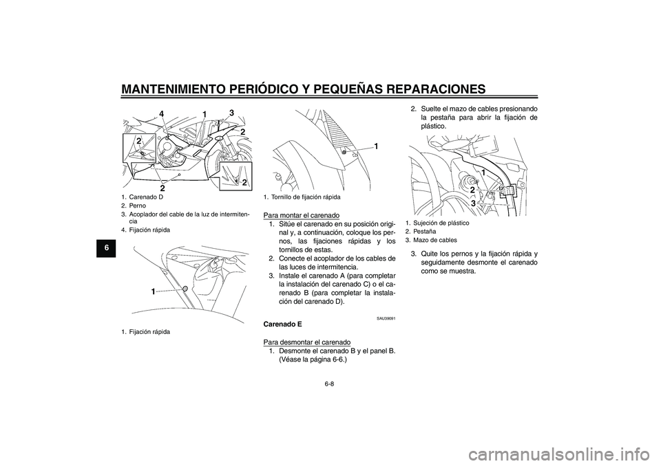 YAMAHA YZF-R6 2007  Manuale de Empleo (in Spanish) MANTENIMIENTO PERIÓDICO Y PEQUEÑAS REPARACIONES
6-8
6
Para montar el carenado1. Sitúe el carenado en su posición origi-
nal y, a continuación, coloque los per-
nos, las fijaciones rápidas y los
