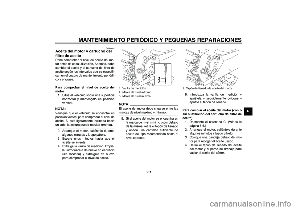 YAMAHA YZF-R6 2007  Manuale de Empleo (in Spanish) MANTENIMIENTO PERIÓDICO Y PEQUEÑAS REPARACIONES
6-11
6
SAU38992
Aceite del motor y cartucho del 
filtro de aceite Debe comprobar el nivel de aceite del mo-
tor antes de cada utilización. Además, d