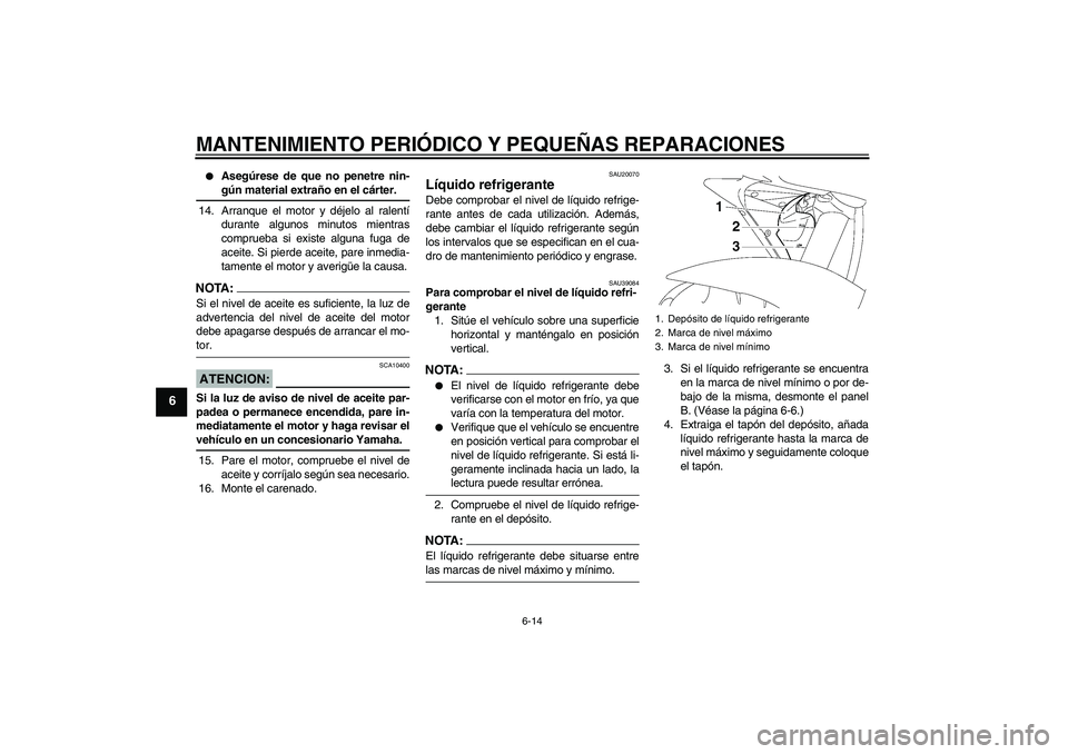 YAMAHA YZF-R6 2007  Manuale de Empleo (in Spanish) MANTENIMIENTO PERIÓDICO Y PEQUEÑAS REPARACIONES
6-14
6

Asegúrese de que no penetre nin-gún material extraño en el cárter.
14. Arranque el motor y déjelo al ralentí
durante algunos minutos mi