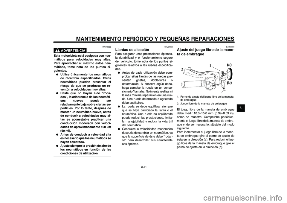 YAMAHA YZF-R6 2007  Manuale de Empleo (in Spanish) MANTENIMIENTO PERIÓDICO Y PEQUEÑAS REPARACIONES
6-21
6
ADVERTENCIA
SWA10600
Esta motocicleta está equipada con neu-
máticos para velocidades muy altas.
Para aprovechar al máximo estos neu-
mátic