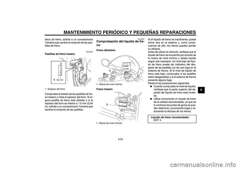 YAMAHA YZF-R6 2007  Manuale de Empleo (in Spanish) MANTENIMIENTO PERIÓDICO Y PEQUEÑAS REPARACIONES
6-23
6
disco de freno, solicite a un concesionario
Yamaha que cambie el conjunto de las pas-
tillas de freno.
SAU22500
Pastillas de freno trasero
Comp