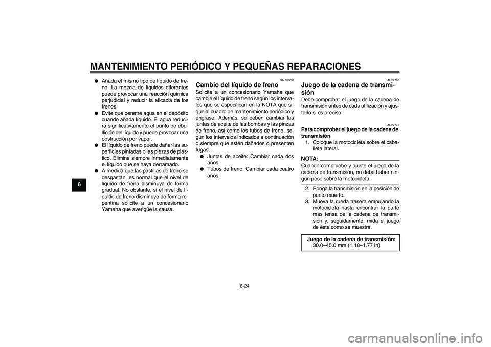 YAMAHA YZF-R6 2007  Manuale de Empleo (in Spanish) MANTENIMIENTO PERIÓDICO Y PEQUEÑAS REPARACIONES
6-24
6

Añada el mismo tipo de líquido de fre-
no. La mezcla de líquidos diferentes
puede provocar una reacción química
perjudicial y reducir la