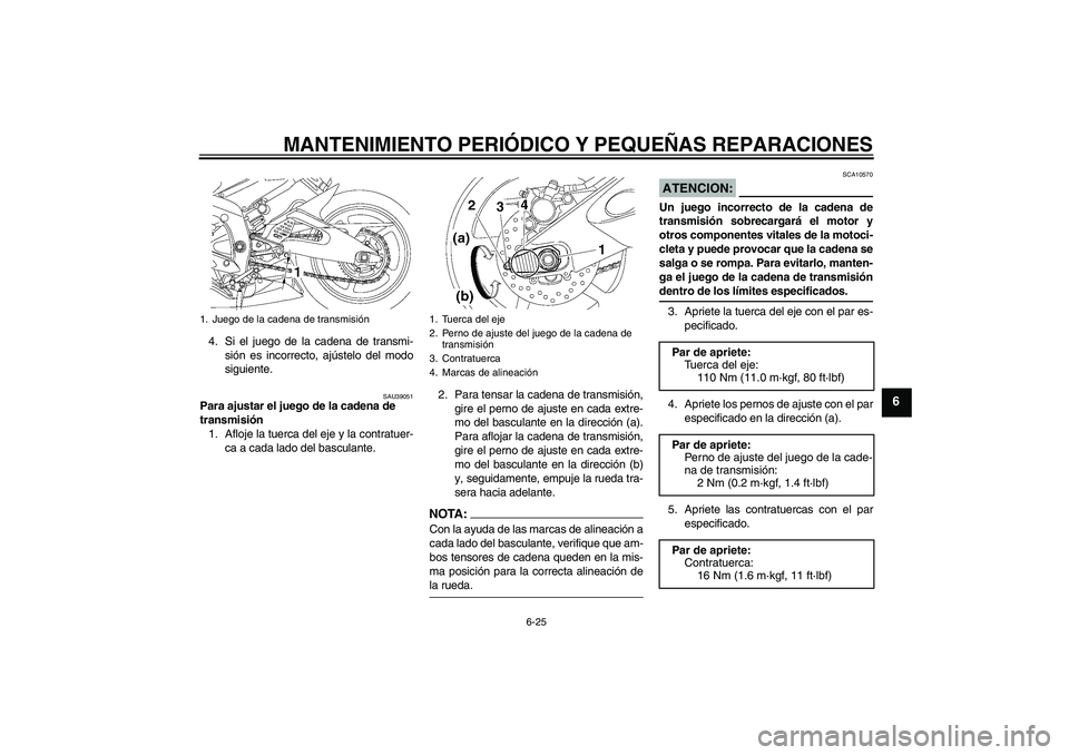 YAMAHA YZF-R6 2007  Manuale de Empleo (in Spanish) MANTENIMIENTO PERIÓDICO Y PEQUEÑAS REPARACIONES
6-25
6
4. Si el juego de la cadena de transmi-
sión es incorrecto, ajústelo del modo
siguiente.
SAU39051
Para ajustar el juego de la cadena de 
tran