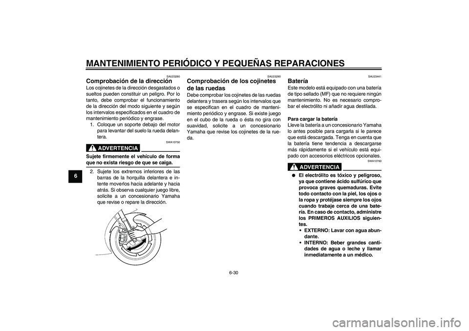 YAMAHA YZF-R6 2007  Manuale de Empleo (in Spanish) MANTENIMIENTO PERIÓDICO Y PEQUEÑAS REPARACIONES
6-30
6
SAU23280
Comprobación de la dirección Los cojinetes de la dirección desgastados o
sueltos pueden constituir un peligro. Por lo
tanto, debe c
