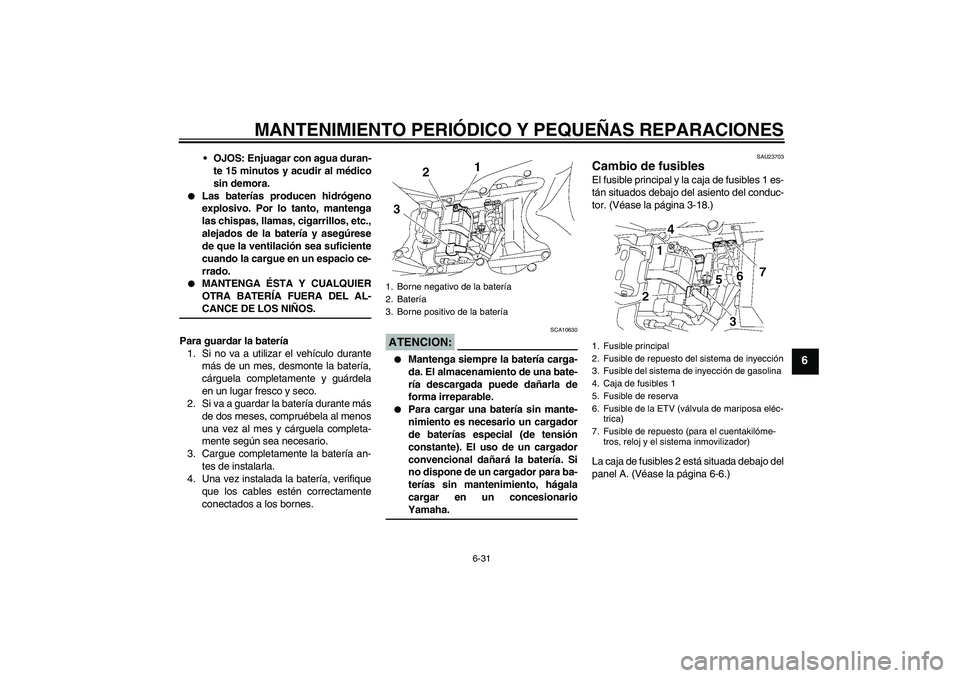 YAMAHA YZF-R6 2007  Manuale de Empleo (in Spanish) MANTENIMIENTO PERIÓDICO Y PEQUEÑAS REPARACIONES
6-31
6
OJOS: Enjuagar con agua duran-
te 15 minutos y acudir al médico
sin demora.

Las baterías producen hidrógeno
explosivo. Por lo tanto, mant