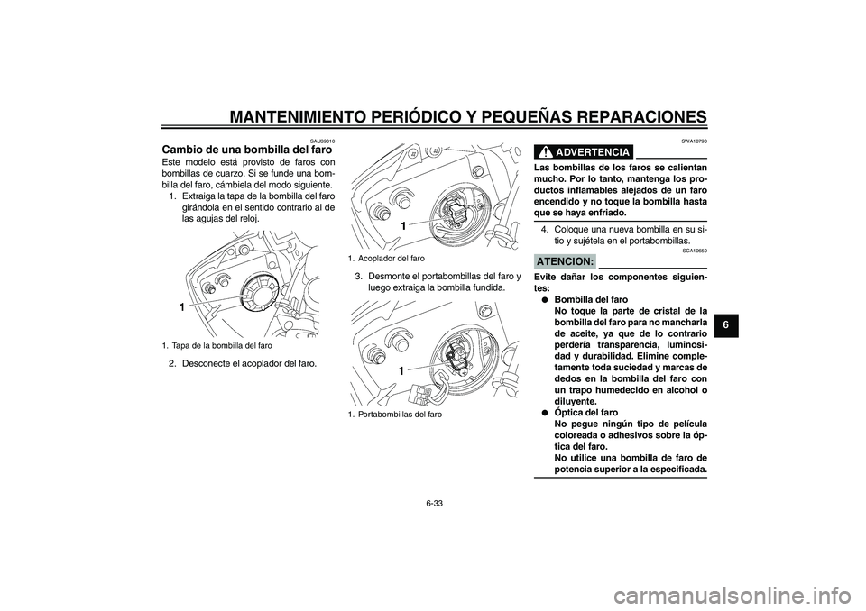 YAMAHA YZF-R6 2007  Manuale de Empleo (in Spanish) MANTENIMIENTO PERIÓDICO Y PEQUEÑAS REPARACIONES
6-33
6
SAU39010
Cambio de una bombilla del faro Este modelo está provisto de faros con
bombillas de cuarzo. Si se funde una bom-
billa del faro, cám