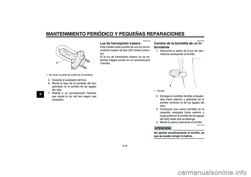 YAMAHA YZF-R6 2007  Manuale de Empleo (in Spanish) MANTENIMIENTO PERIÓDICO Y PEQUEÑAS REPARACIONES
6-34
6
5. Conecte el acoplador del faro.
6. Monte la tapa de la bombilla del faro
girándola en el sentido de las agujas
del reloj.
7. Solicite a un c