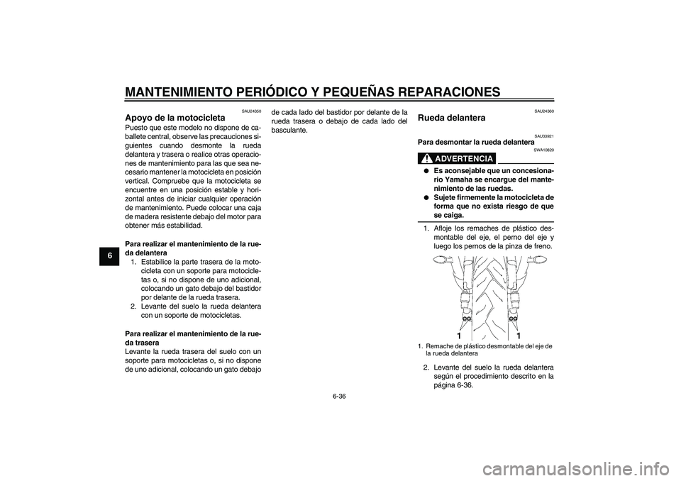 YAMAHA YZF-R6 2007  Manuale de Empleo (in Spanish) MANTENIMIENTO PERIÓDICO Y PEQUEÑAS REPARACIONES
6-36
6
SAU24350
Apoyo de la motocicleta Puesto que este modelo no dispone de ca-
ballete central, observe las precauciones si-
guientes cuando desmont