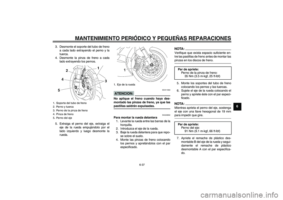 YAMAHA YZF-R6 2007  Manuale de Empleo (in Spanish) MANTENIMIENTO PERIÓDICO Y PEQUEÑAS REPARACIONES
6-37
6
3. Desmonte el soporte del tubo de freno
a cada lado extrayendo el perno y la
tuerca.
4. Desmonte la pinza de freno a cada
lado extrayendo los 
