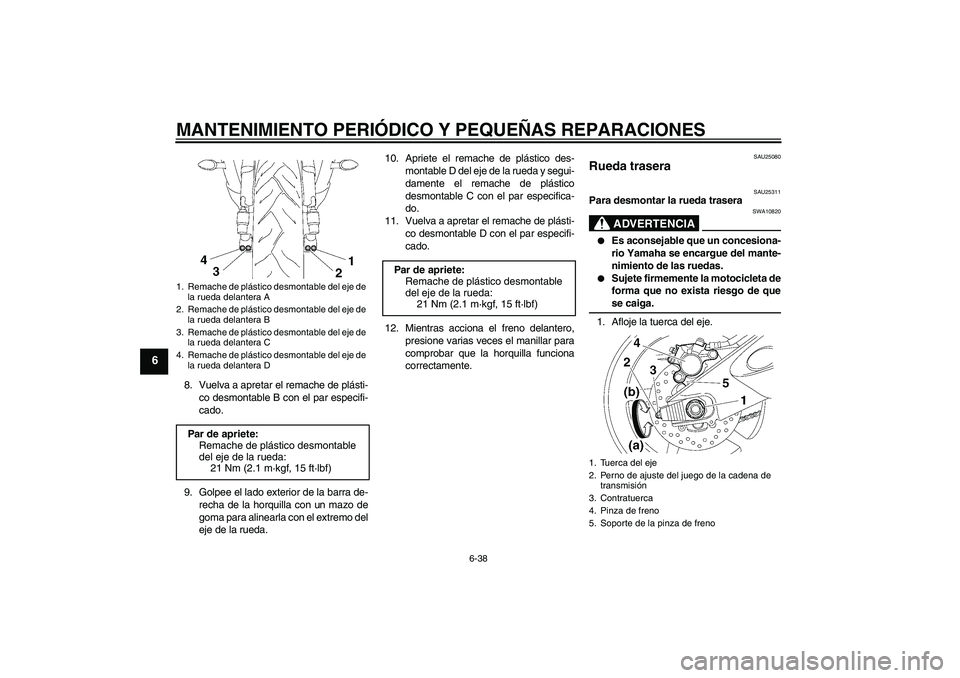 YAMAHA YZF-R6 2007  Manuale de Empleo (in Spanish) MANTENIMIENTO PERIÓDICO Y PEQUEÑAS REPARACIONES
6-38
6
8. Vuelva a apretar el remache de plásti-
co desmontable B con el par especifi-
cado.
9. Golpee el lado exterior de la barra de-
recha de la h