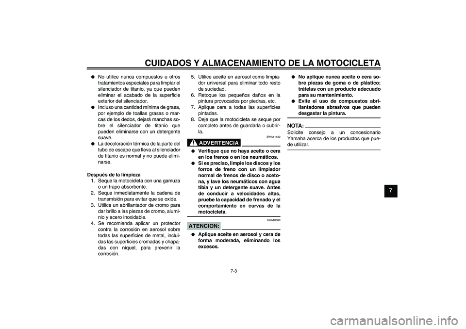 YAMAHA YZF-R6 2007  Manuale de Empleo (in Spanish) CUIDADOS Y ALMACENAMIENTO DE LA MOTOCICLETA
7-3
7

No utilice nunca compuestos u otros
tratamientos especiales para limpiar el
silenciador de titanio, ya que pueden
eliminar el acabado de la superfic