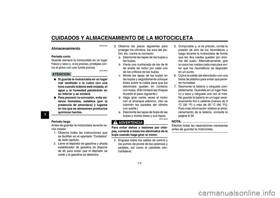 YAMAHA YZF-R6 2007  Manuale de Empleo (in Spanish) CUIDADOS Y ALMACENAMIENTO DE LA MOTOCICLETA
7-4
7
SAU26180
Almacenamiento Periodo corto
Guarde siempre la motocicleta en un lugar
fresco y seco y, si es preciso, protéjala con-
tra el polvo con una f