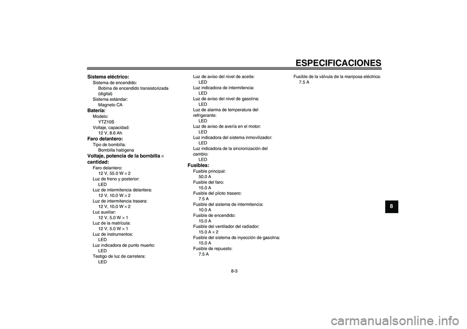 YAMAHA YZF-R6 2007  Manuale de Empleo (in Spanish) ESPECIFICACIONES
8-3
8
Sistema eléctrico:Sistema de encendido:
Bobina de encendido transistorizada 
(digital)
Sistema estándar:
Magneto CABatería:Modelo:
YTZ10S
Voltaje, capacidad:
12 V, 8.6 AhFaro