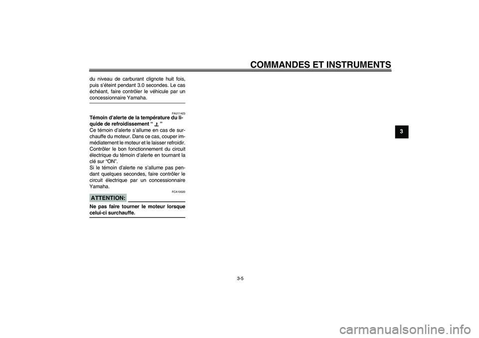 YAMAHA YZF-R6 2007  Notices Demploi (in French) COMMANDES ET INSTRUMENTS
3-5
3
du niveau de carburant clignote huit fois,
puis s’éteint pendant 3.0 secondes. Le cas
échéant, faire contrôler le véhicule par unconcessionnaire Yamaha.
FAU11423
