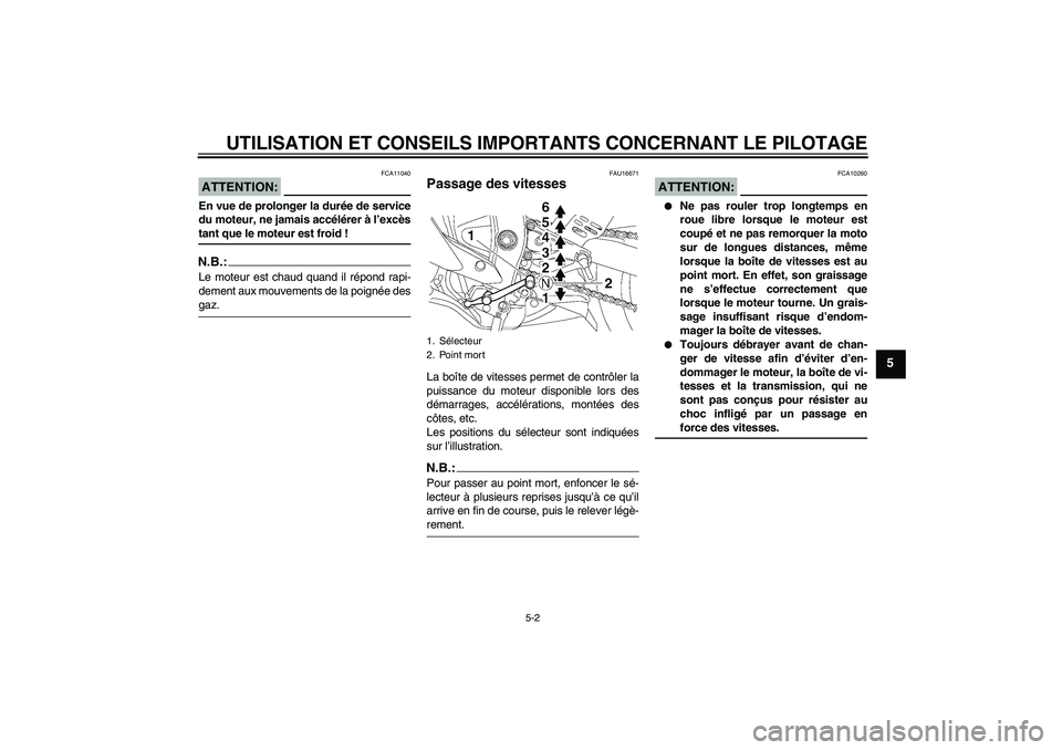 YAMAHA YZF-R6 2007  Notices Demploi (in French) UTILISATION ET CONSEILS IMPORTANTS CONCERNANT LE PILOTAGE
5-2
5
ATTENTION:
FCA11040
En vue de prolonger la durée de service
du moteur, ne jamais accélérer à l’excèstant que le moteur est froid 
