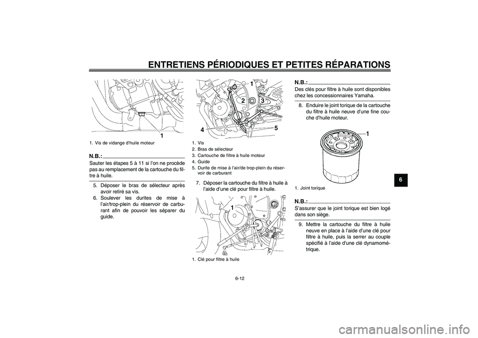 YAMAHA YZF-R6 2007  Notices Demploi (in French) ENTRETIENS PÉRIODIQUES ET PETITES RÉPARATIONS
6-12
6
N.B.:Sauter les étapes 5 à 11 si l’on ne procède
pas au remplacement de la cartouche du fil-tre à huile.
5. Déposer le bras de sélecteur 