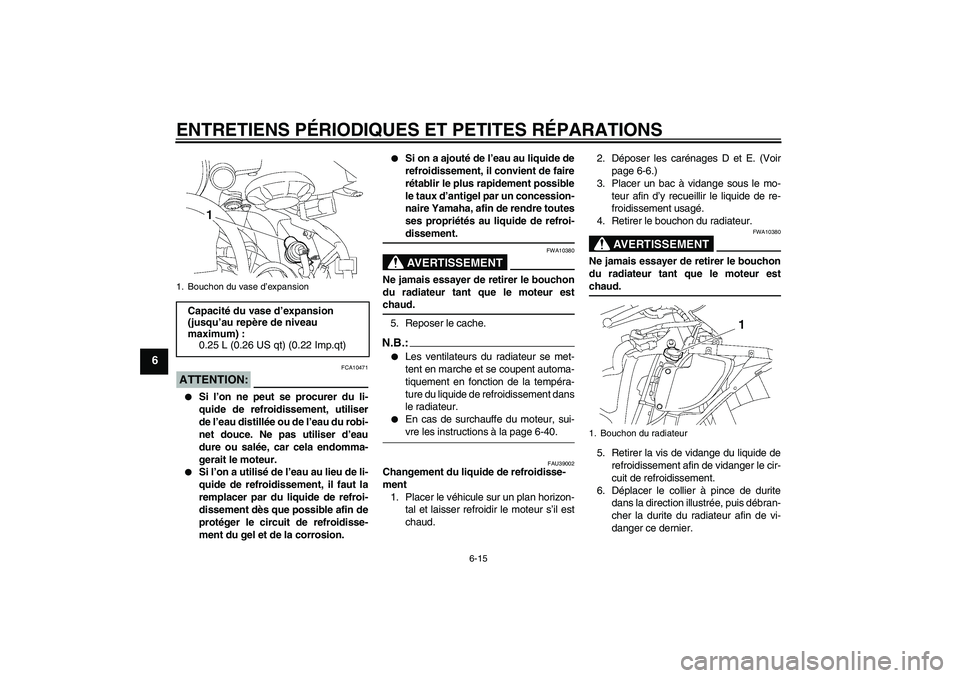 YAMAHA YZF-R6 2007  Notices Demploi (in French) ENTRETIENS PÉRIODIQUES ET PETITES RÉPARATIONS
6-15
6
ATTENTION:
FCA10471

Si l’on ne peut se procurer du li-
quide de refroidissement, utiliser
de l’eau distillée ou de l’eau du robi-
net do