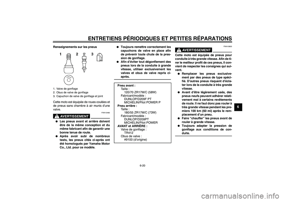 YAMAHA YZF-R6 2007  Notices Demploi (in French) ENTRETIENS PÉRIODIQUES ET PETITES RÉPARATIONS
6-20
6
Renseignements sur les pneus
Cette moto est équipée de roues coulées et
de pneus sans chambre à air munis d’une
valve.
AVERTISSEMENT
FWA104