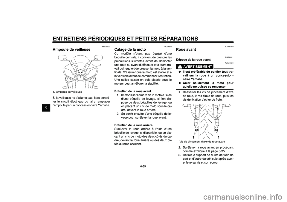 YAMAHA YZF-R6 2007  Notices Demploi (in French) ENTRETIENS PÉRIODIQUES ET PETITES RÉPARATIONS
6-35
6
FAU39020
Ampoule de veilleuse Si la veilleuse ne s’allume pas, faire contrô-
ler le circuit électrique ou faire remplacer
l’ampoule par un 
