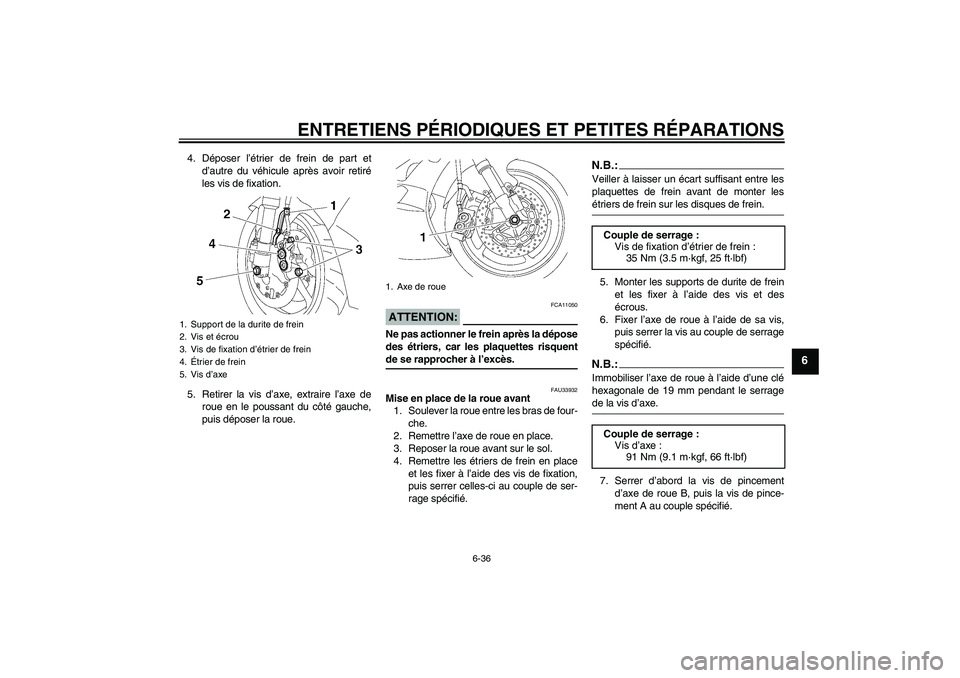 YAMAHA YZF-R6 2007  Notices Demploi (in French) ENTRETIENS PÉRIODIQUES ET PETITES RÉPARATIONS
6-36
6
4. Déposer l’étrier de frein de part et
d’autre du véhicule après avoir retiré
les vis de fixation.
5. Retirer la vis d’axe, extraire 