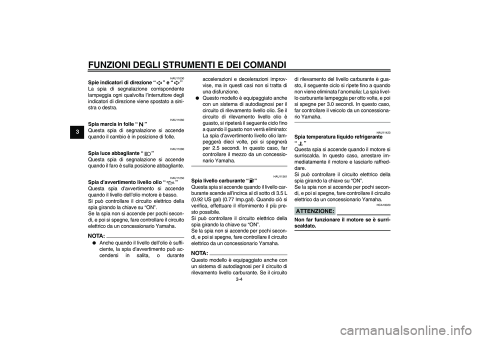 YAMAHA YZF-R6 2007  Manuale duso (in Italian) FUNZIONI DEGLI STRUMENTI E DEI COMANDI
3-4
3
HAU11030
Spie indicatori di direzione “” e “” 
La spia di segnalazione corrispondente
lampeggia ogni qualvolta l’interruttore degli
indicatori di