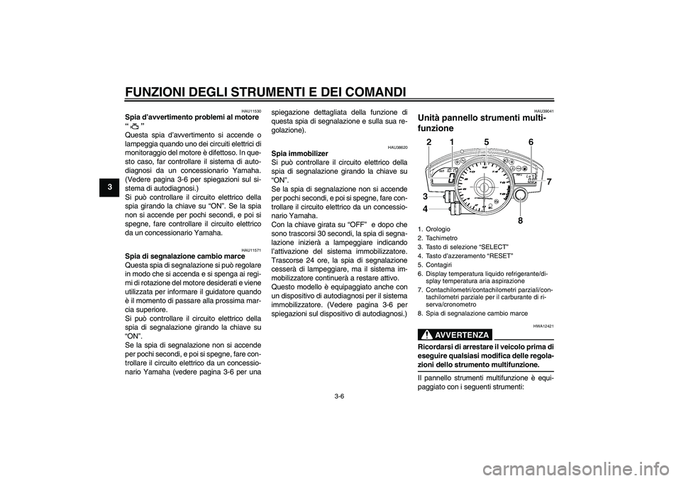 YAMAHA YZF-R6 2007  Manuale duso (in Italian) FUNZIONI DEGLI STRUMENTI E DEI COMANDI
3-6
3
HAU11530
Spia d’avvertimento problemi al motore 
“” 
Questa spia d’avvertimento si accende o
lampeggia quando uno dei circuiti elettrici di
monitor