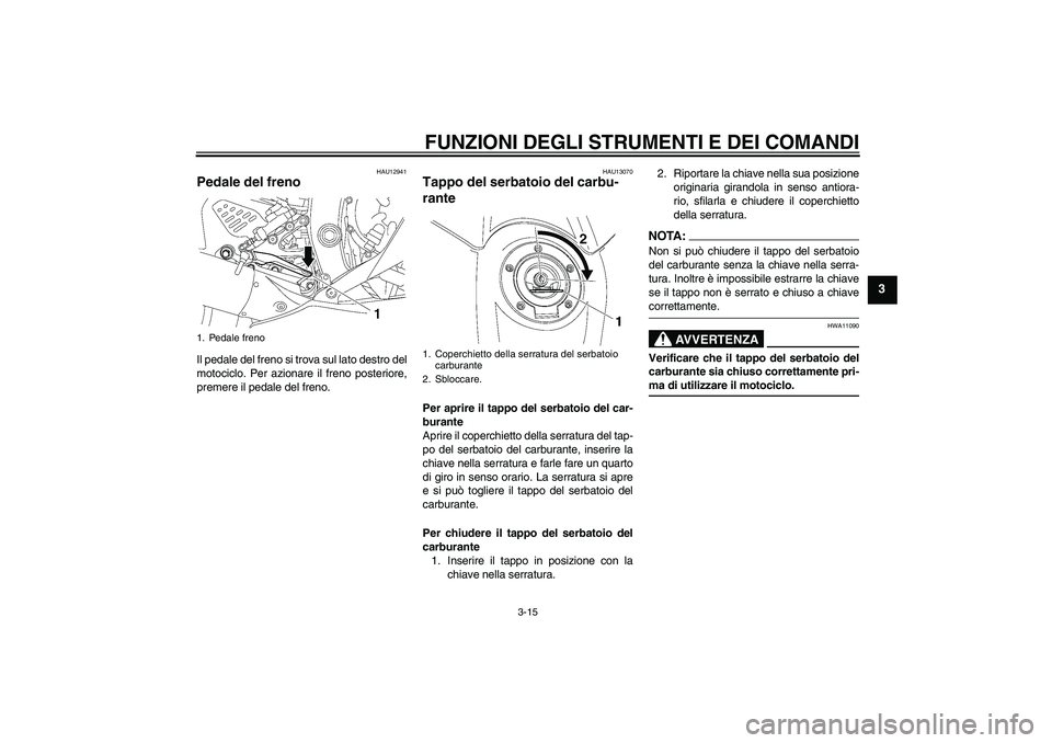 YAMAHA YZF-R6 2007  Manuale duso (in Italian) FUNZIONI DEGLI STRUMENTI E DEI COMANDI
3-15
3
HAU12941
Pedale del freno Il pedale del freno si trova sul lato destro del
motociclo. Per azionare il freno posteriore,
premere il pedale del freno.
HAU13