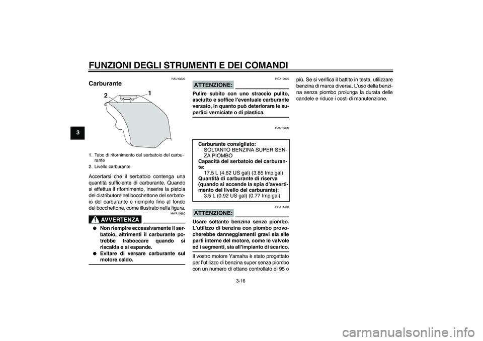YAMAHA YZF-R6 2007  Manuale duso (in Italian) FUNZIONI DEGLI STRUMENTI E DEI COMANDI
3-16
3
HAU13220
Carburante Accertarsi che il serbatoio contenga una
quantità sufficiente di carburante. Quando
si effettua il rifornimento, inserire la pistola
