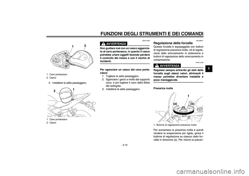 YAMAHA YZF-R6 2007  Manuale duso (in Italian) FUNZIONI DEGLI STRUMENTI E DEI COMANDI
3-19
3
4. Installare la sella passeggero.
AVVERTENZA
HWA14330
Non guidare mai con un casco aggancia-
to al cavo portacasco, in quanto il casco
potrebbe urtare og