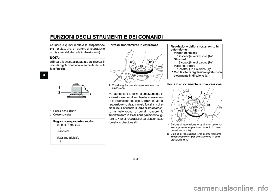 YAMAHA YZF-R6 2007  Manuale duso (in Italian) FUNZIONI DEGLI STRUMENTI E DEI COMANDI
3-20
3
ca molla e quindi rendere la sospensione
più morbida, girare il bullone di regolazione
su ciascun stelo forcella in direzione (b).NOTA:Allineare la scana
