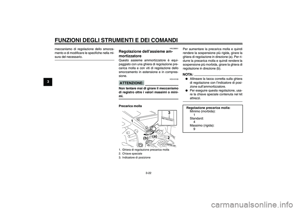 YAMAHA YZF-R6 2007  Manuale duso (in Italian) FUNZIONI DEGLI STRUMENTI E DEI COMANDI
3-22
3
meccanismo di regolazione dello smorza-
mento e di modificare le specifiche nella mi-sura del necessario.
HAU38951
Regolazione dell’assieme am-
mortizza