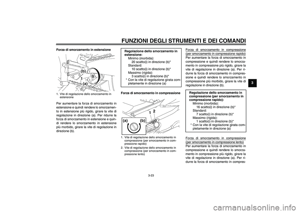 YAMAHA YZF-R6 2007  Manuale duso (in Italian) FUNZIONI DEGLI STRUMENTI E DEI COMANDI
3-23
3
Forza di smorzamento in estensione
Per aumentare la forza di smorzamento in
estensione e quindi rendere lo smorzamen-
to in estensione più rigido, girare