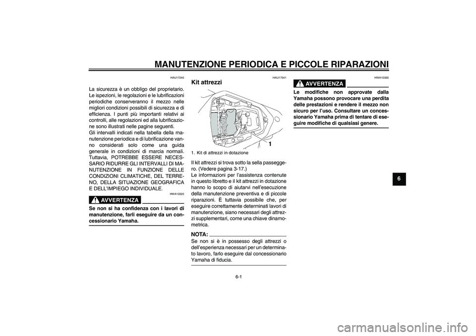 YAMAHA YZF-R6 2007  Manuale duso (in Italian) MANUTENZIONE PERIODICA E PICCOLE RIPARAZIONI
6-1
6
HAU17240
La sicurezza è un obbligo del proprietario.
Le ispezioni, le regolazioni e le lubrificazioni
periodiche conserveranno il mezzo nelle
miglio