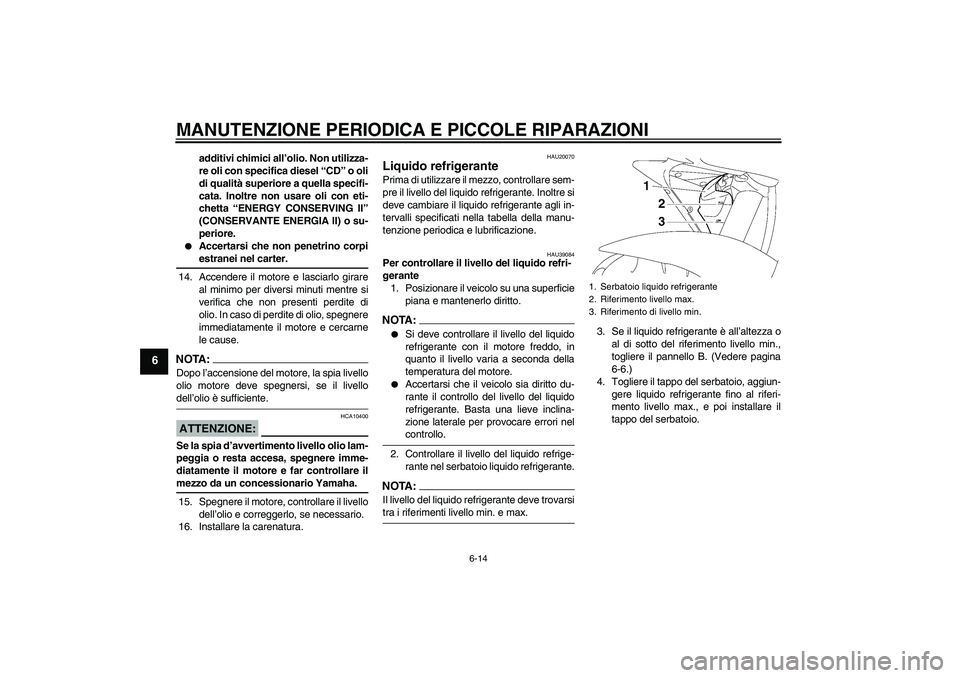 YAMAHA YZF-R6 2007  Manuale duso (in Italian) MANUTENZIONE PERIODICA E PICCOLE RIPARAZIONI
6-14
6
additivi chimici all’olio. Non utilizza-
re oli con specifica diesel “CD” o oli
di qualità superiore a quella specifi-
cata. Inoltre non usar