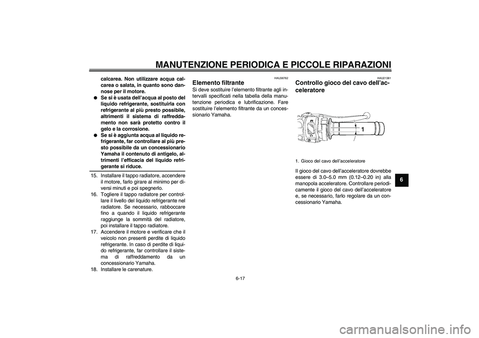 YAMAHA YZF-R6 2007  Manuale duso (in Italian) MANUTENZIONE PERIODICA E PICCOLE RIPARAZIONI
6-17
6
calcarea. Non utilizzare acqua cal-
carea o salata, in quanto sono dan-
nose per il motore.

Se si è usata dell’acqua al posto del
liquido refri