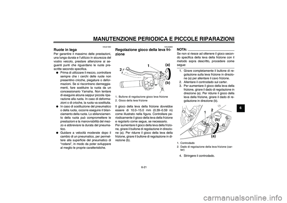 YAMAHA YZF-R6 2007  Manuale duso (in Italian) MANUTENZIONE PERIODICA E PICCOLE RIPARAZIONI
6-21
6
HAU21960
Ruote in lega Per garantire il massimo delle prestazioni,
una lunga durata e l’utilizzo in sicurezza del
vostro veicolo, prestare attenzi