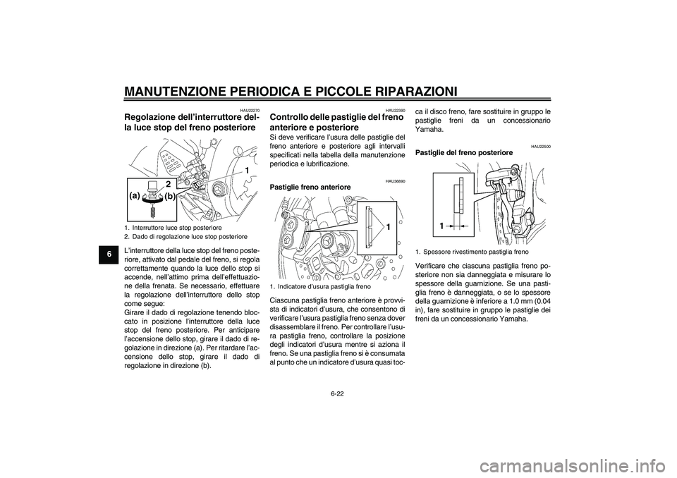 YAMAHA YZF-R6 2007  Manuale duso (in Italian) MANUTENZIONE PERIODICA E PICCOLE RIPARAZIONI
6-22
6
HAU22270
Regolazione dell’interruttore del-
la luce stop del freno posteriore L’interruttore della luce stop del freno poste-
riore, attivato da