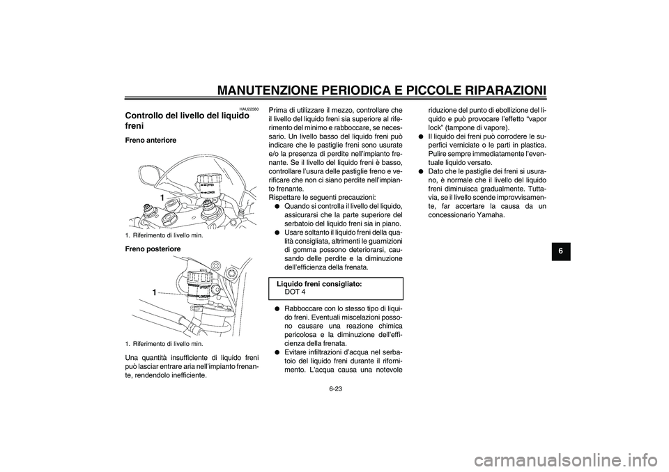 YAMAHA YZF-R6 2007  Manuale duso (in Italian) MANUTENZIONE PERIODICA E PICCOLE RIPARAZIONI
6-23
6
HAU22580
Controllo del livello del liquido 
freni Freno anteriore
Freno posteriore
Una quantità insufficiente di liquido freni
può lasciar entrare