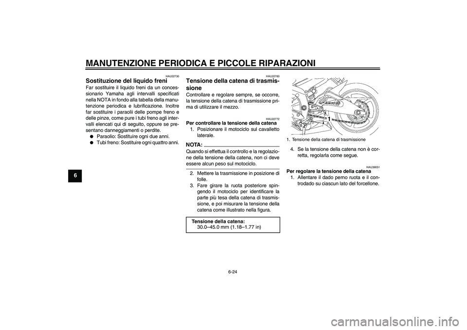 YAMAHA YZF-R6 2007  Manuale duso (in Italian) MANUTENZIONE PERIODICA E PICCOLE RIPARAZIONI
6-24
6
HAU22730
Sostituzione del liquido freni Far sostituire il liquido freni da un conces-
sionario Yamaha agli intervalli specificati
nella NOTA in fond