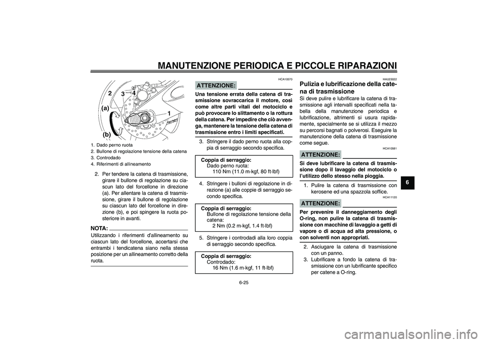 YAMAHA YZF-R6 2007  Manuale duso (in Italian) MANUTENZIONE PERIODICA E PICCOLE RIPARAZIONI
6-25
6
2. Per tendere la catena di trasmissione,
girare il bullone di regolazione su cia-
scun lato del forcellone in direzione
(a). Per allentare la caten