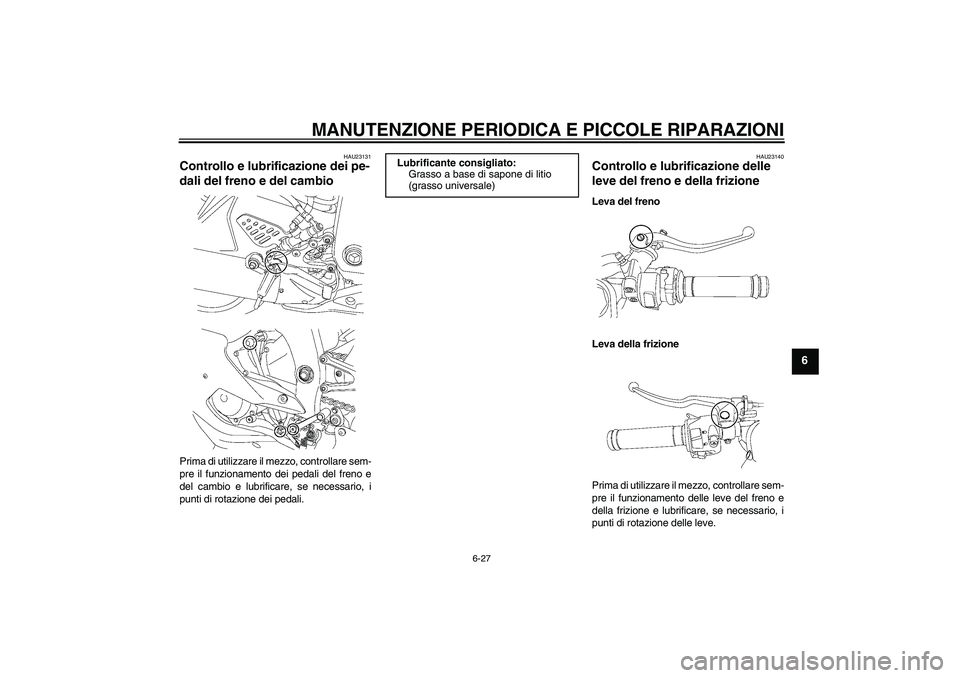 YAMAHA YZF-R6 2007  Manuale duso (in Italian) MANUTENZIONE PERIODICA E PICCOLE RIPARAZIONI
6-27
6
HAU23131
Controllo e lubrificazione dei pe-
dali del freno e del cambio Prima di utilizzare il mezzo, controllare sem-
pre il funzionamento dei peda