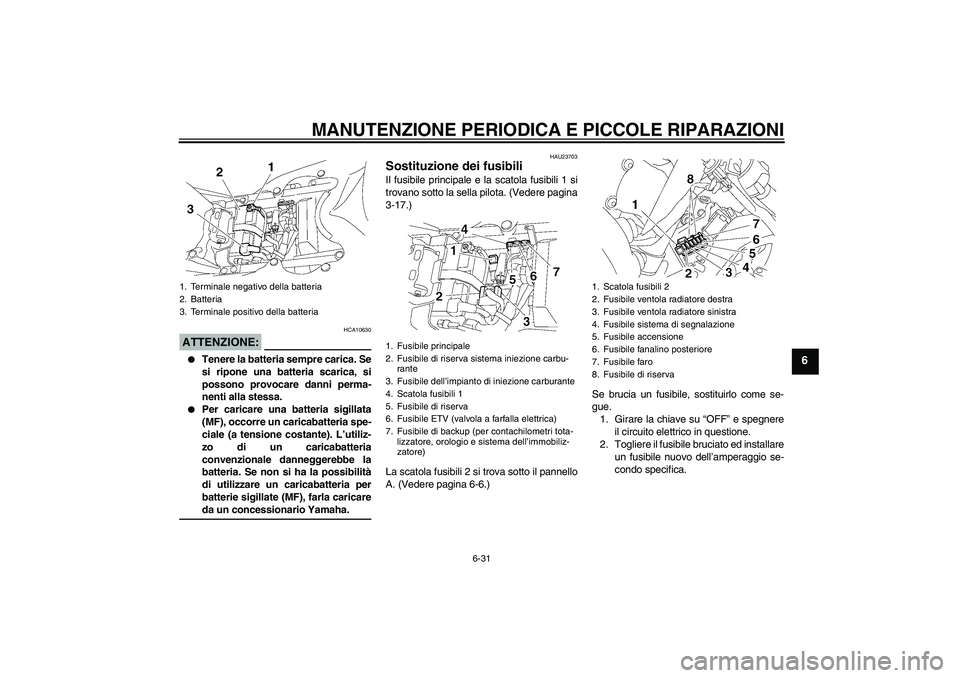 YAMAHA YZF-R6 2007  Manuale duso (in Italian) MANUTENZIONE PERIODICA E PICCOLE RIPARAZIONI
6-31
6
ATTENZIONE:
HCA10630

Tenere la batteria sempre carica. Se
si ripone una batteria scarica, si
possono provocare danni perma-
nenti alla stessa.

P