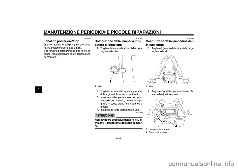 YAMAHA YZF-R6 2007  Manuale duso (in Italian) MANUTENZIONE PERIODICA E PICCOLE RIPARAZIONI
6-34
6
HAU24180
Fanalino posteriore/stop Questo modello è equipaggiato con un fa-
nalino posteriore/dello stop a LED.
Se il fanalino posteriore/dello stop