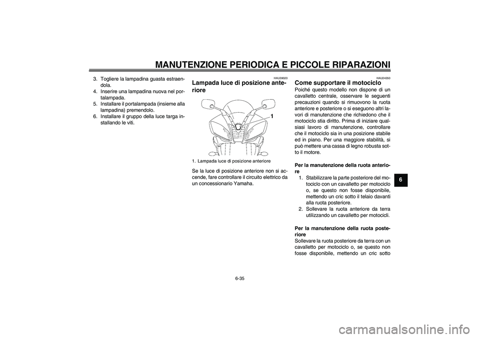 YAMAHA YZF-R6 2007  Manuale duso (in Italian) MANUTENZIONE PERIODICA E PICCOLE RIPARAZIONI
6-35
6
3. Togliere la lampadina guasta estraen-
dola.
4. Inserire una lampadina nuova nel por-
talampada.
5. Installare il portalampada (insieme alla
lampa